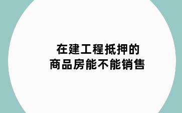 在建工程抵押的商品房能不能销售