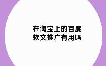 在淘宝上的百度软文推广有用吗