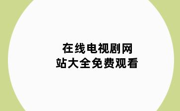 在线电视剧网站大全免费观看