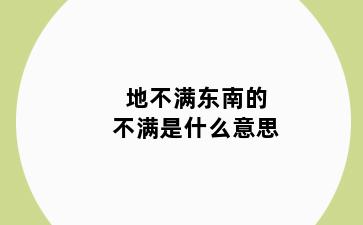 地不满东南的不满是什么意思