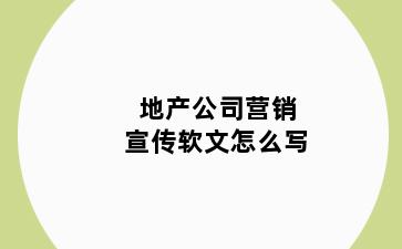 地产公司营销宣传软文怎么写