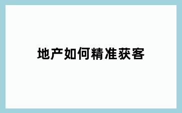 地产如何精准获客