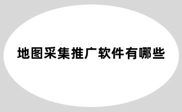 地图采集推广软件有哪些