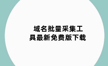 域名批量采集工具最新免费版下载