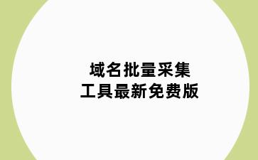 域名批量采集工具最新免费版