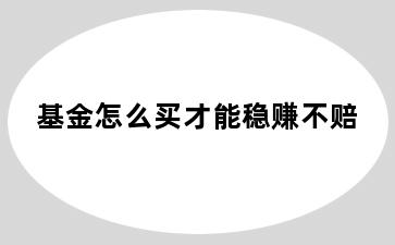 基金怎么买才能稳赚不赔