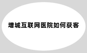 增城互联网医院如何获客