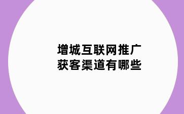 增城互联网推广获客渠道有哪些