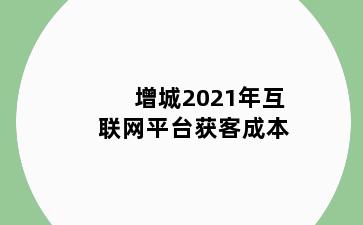 增城2021年互联网平台获客成本