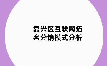 复兴区互联网拓客分销模式分析
