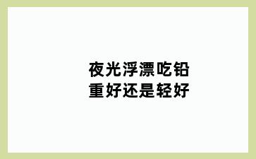 夜光浮漂吃铅重好还是轻好