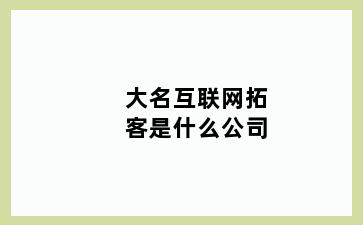 大名互联网拓客是什么公司