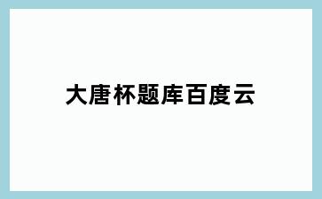 大唐杯题库百度云