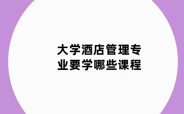 大学酒店管理专业要学哪些课程