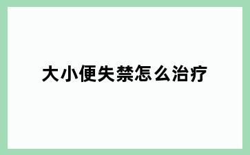 大小便失禁怎么治疗