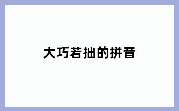 大巧若拙的拼音