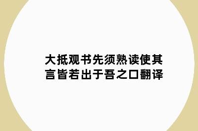 大抵观书先须熟读使其言皆若出于吾之口翻译