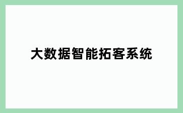 大数据智能拓客系统