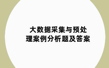 大数据采集与预处理案例分析题及答案