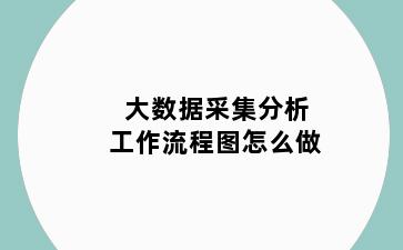 大数据采集分析工作流程图怎么做