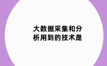 大数据采集和分析用到的技术是