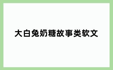 大白兔奶糖故事类软文
