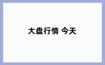 大盘行情 今天
