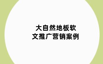 大自然地板软文推广营销案例