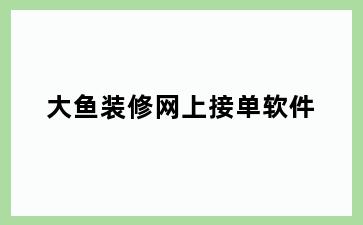 大鱼装修网上接单软件