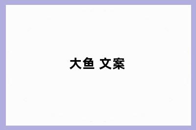 大鱼 文案
