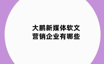 大鹏新媒体软文营销企业有哪些