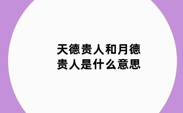 天德贵人和月德贵人是什么意思
