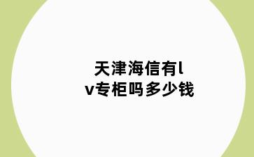 天津海信有lv专柜吗多少钱