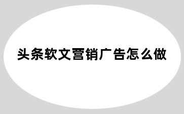 头条软文营销广告怎么做
