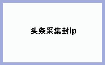 头条采集封ip