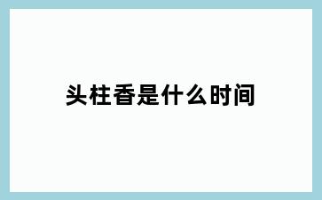 头柱香是什么时间