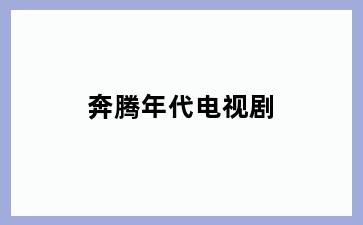 奔腾年代电视剧