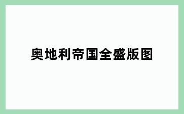 奥地利帝国全盛版图