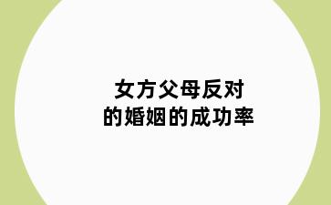女方父母反对的婚姻的成功率