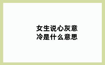 女生说心灰意冷是什么意思