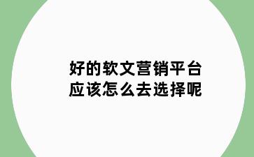 好的软文营销平台应该怎么去选择呢