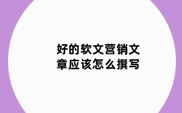 好的软文营销文章应该怎么撰写