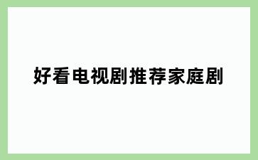 好看电视剧推荐家庭剧