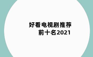 好看电视剧推荐 前十名2021