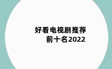好看电视剧推荐 前十名2022