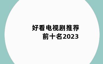 好看电视剧推荐 前十名2023