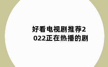 好看电视剧推荐2022正在热播的剧