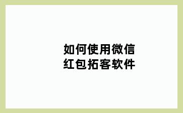 如何使用微信红包拓客软件