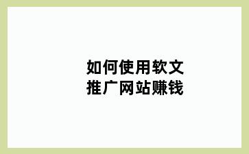 如何使用软文推广网站赚钱