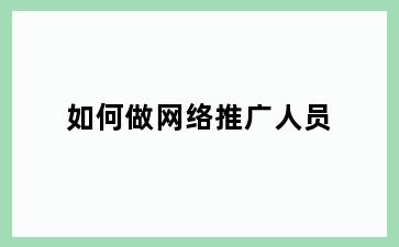 如何做网络推广人员